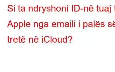 Si ta ndryshoni ID-në tuaj të Apple nga emaili i palës së tretë në iCloud?