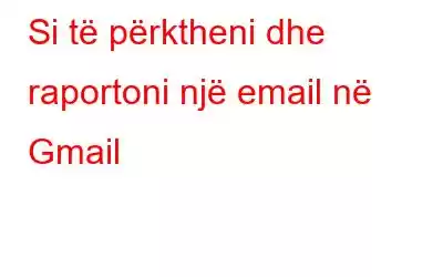 Si të përktheni dhe raportoni një email në Gmail