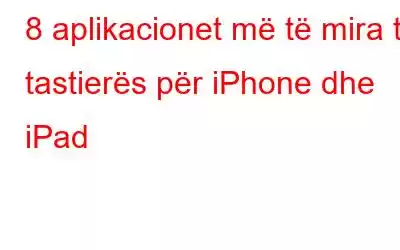 8 aplikacionet më të mira të tastierës për iPhone dhe iPad