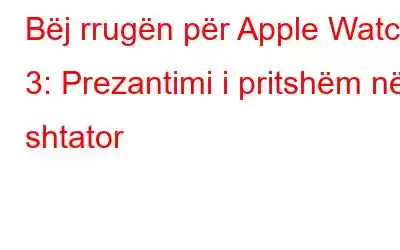 Bëj rrugën për Apple Watch 3: Prezantimi i pritshëm në shtator