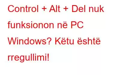 Control + Alt + Del nuk funksionon në PC Windows? Këtu është rregullimi!