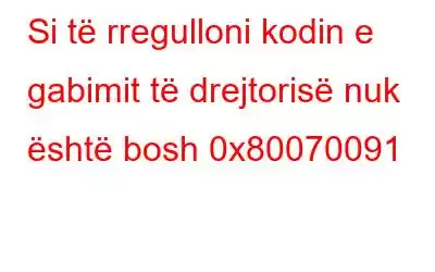 Si të rregulloni kodin e gabimit të drejtorisë nuk është bosh 0x80070091