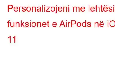 Personalizojeni me lehtësi funksionet e AirPods në iOS 11