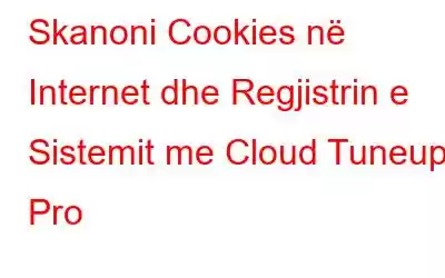 Skanoni Cookies në Internet dhe Regjistrin e Sistemit me Cloud Tuneup Pro