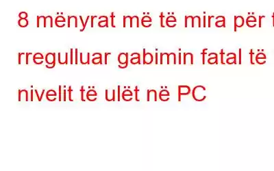 8 mënyrat më të mira për të rregulluar gabimin fatal të nivelit të ulët në PC