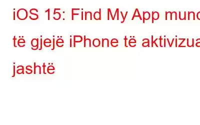 iOS 15: Find My App mund të gjejë iPhone të aktivizuar jashtë