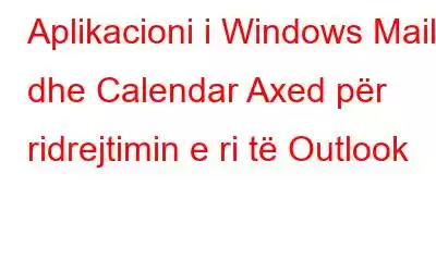 Aplikacioni i Windows Mail dhe Calendar Axed për ridrejtimin e ri të Outlook