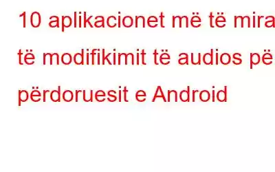 10 aplikacionet më të mira të modifikimit të audios për përdoruesit e Android