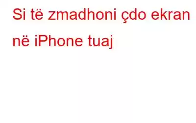 Si të zmadhoni çdo ekran në iPhone tuaj