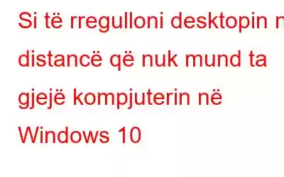 Si të rregulloni desktopin në distancë që nuk mund ta gjejë kompjuterin në Windows 10