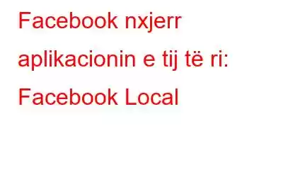 Facebook nxjerr aplikacionin e tij të ri: Facebook Local