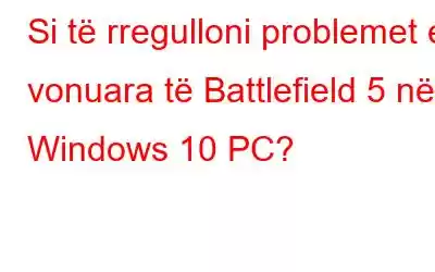 Si të rregulloni problemet e vonuara të Battlefield 5 në Windows 10 PC?