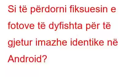 Si të përdorni fiksuesin e fotove të dyfishta për të gjetur imazhe identike në Android?