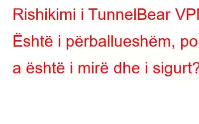 Rishikimi i TunnelBear VPN: Është i përballueshëm, por a është i mirë dhe i sigurt?