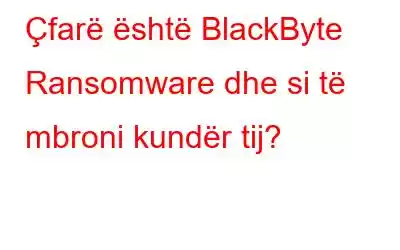 Çfarë është BlackByte Ransomware dhe si të mbroni kundër tij?