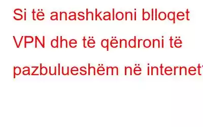 Si të anashkaloni blloqet VPN dhe të qëndroni të pazbulueshëm në internet?