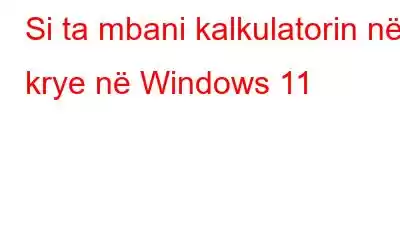 Si ta mbani kalkulatorin në krye në Windows 11