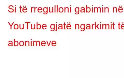 Si të rregulloni gabimin në YouTube gjatë ngarkimit të abonimeve