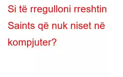 Si të rregulloni rreshtin Saints që nuk niset në kompjuter?