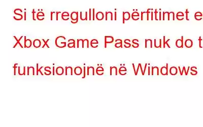 Si të rregulloni përfitimet e Xbox Game Pass nuk do të funksionojnë në Windows