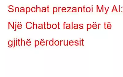 Snapchat prezantoi My AI: Një Chatbot falas për të gjithë përdoruesit