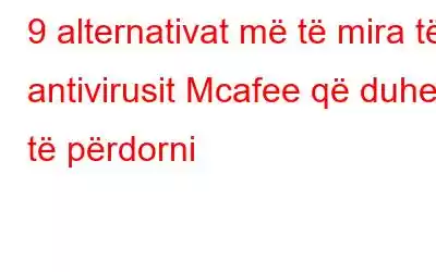 9 alternativat më të mira të antivirusit Mcafee që duhet të përdorni