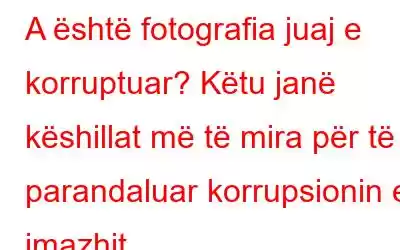 A është fotografia juaj e korruptuar? Këtu janë këshillat më të mira për të parandaluar korrupsionin e imazhit