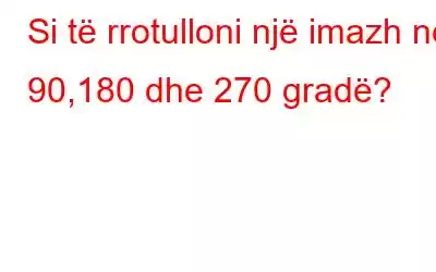 Si të rrotulloni një imazh në 90,180 dhe 270 gradë?