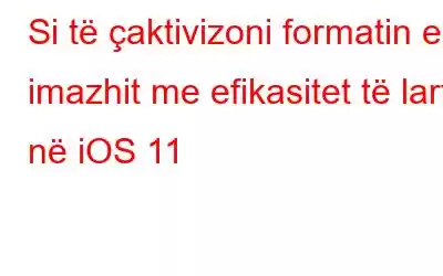 Si të çaktivizoni formatin e imazhit me efikasitet të lartë në iOS 11