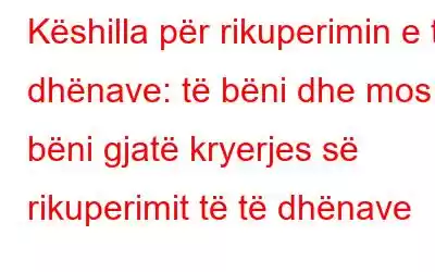 Këshilla për rikuperimin e të dhënave: të bëni dhe mos bëni gjatë kryerjes së rikuperimit të të dhënave