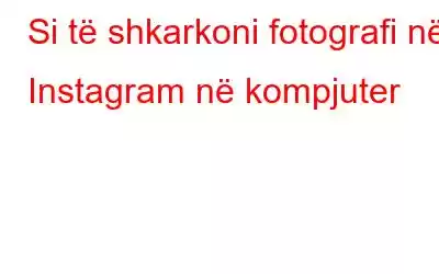 Si të shkarkoni fotografi në Instagram në kompjuter