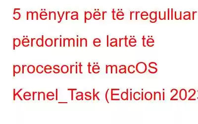 5 mënyra për të rregulluar përdorimin e lartë të procesorit të macOS Kernel_Task (Edicioni 2023)