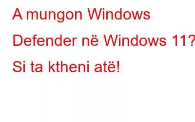 A mungon Windows Defender në Windows 11? Si ta ktheni atë!