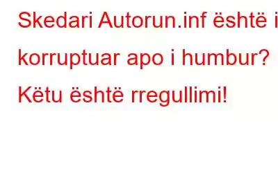 Skedari Autorun.inf është i korruptuar apo i humbur? Këtu është rregullimi!