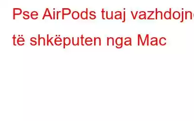 Pse AirPods tuaj vazhdojnë të shkëputen nga Mac