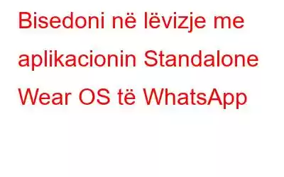 Bisedoni në lëvizje me aplikacionin Standalone Wear OS të WhatsApp