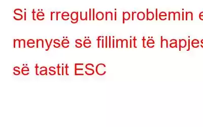 Si të rregulloni problemin e menysë së fillimit të hapjes së tastit ESC