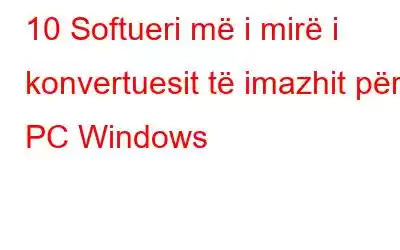 10 Softueri më i mirë i konvertuesit të imazhit për PC Windows