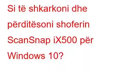 Si të shkarkoni dhe përditësoni shoferin ScanSnap iX500 për Windows 10?