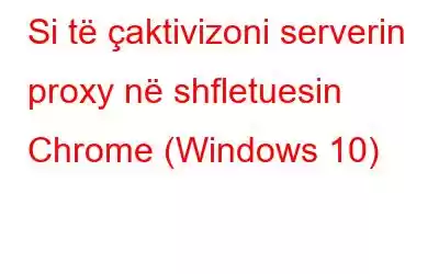 Si të çaktivizoni serverin proxy në shfletuesin Chrome (Windows 10)