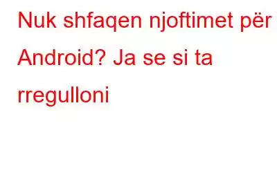 Nuk shfaqen njoftimet për Android? Ja se si ta rregulloni