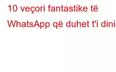 10 veçori fantastike të WhatsApp që duhet t'i dini