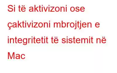 Si të aktivizoni ose çaktivizoni mbrojtjen e integritetit të sistemit në Mac