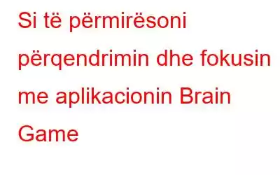 Si të përmirësoni përqendrimin dhe fokusin me aplikacionin Brain Game