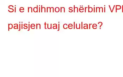 Si e ndihmon shërbimi VPN pajisjen tuaj celulare?