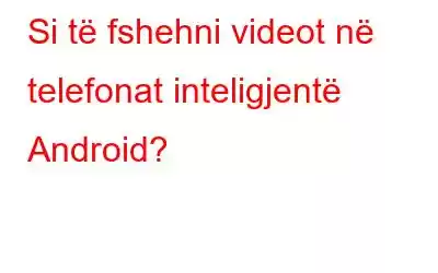 Si të fshehni videot në telefonat inteligjentë Android?