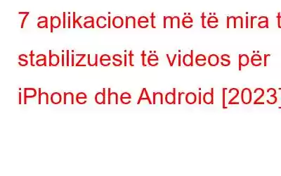 7 aplikacionet më të mira të stabilizuesit të videos për iPhone dhe Android [2023]