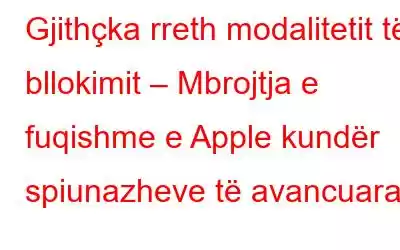 Gjithçka rreth modalitetit të bllokimit – Mbrojtja e fuqishme e Apple kundër spiunazheve të avancuara