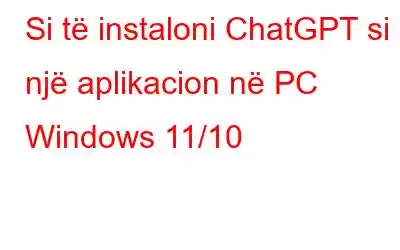 Si të instaloni ChatGPT si një aplikacion në PC Windows 11/10