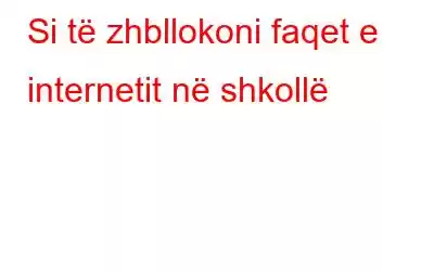 Si të zhbllokoni faqet e internetit në shkollë